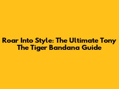 Roar Into Style: The Ultimate Tony The Tiger Bandana Guide