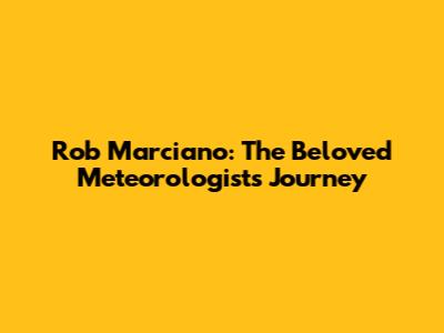 Rob Marciano: The Beloved Meteorologist's Journey