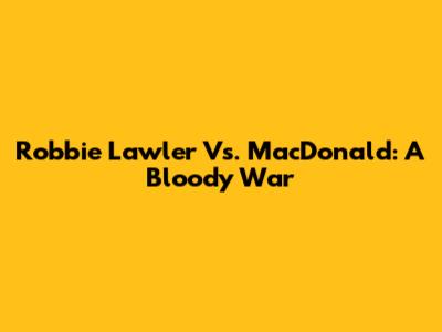 Robbie Lawler Vs. MacDonald: A Bloody War