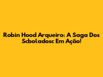 Robin Hood Arqueiro: A Saga Dos Scboladosc Em Ação!