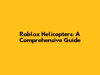 Roblox Helicopters: A Comprehensive Guide