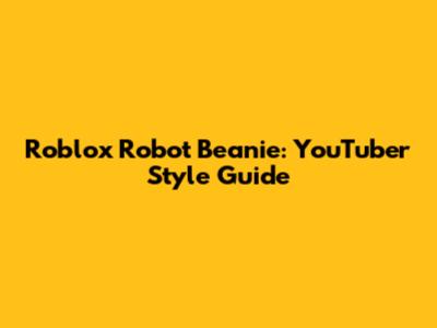 Roblox Robot Beanie: YouTuber Style Guide