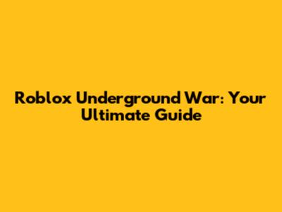 Roblox Underground War: Your Ultimate Guide
