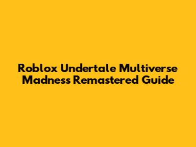 Roblox Undertale Multiverse Madness Remastered Guide