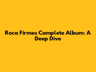 Roca Firme's Complete Album: A Deep Dive