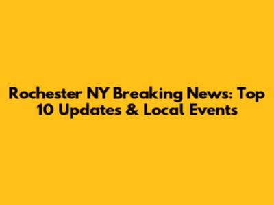 Rochester NY Breaking News: Top 10 Updates & Local Events