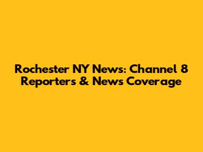 Rochester NY News: Channel 8 Reporters & News Coverage