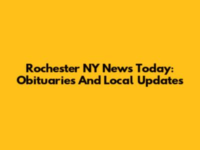 Rochester NY News Today: Obituaries And Local Updates