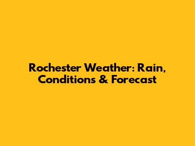 Rochester Weather: Rain, Conditions & Forecast