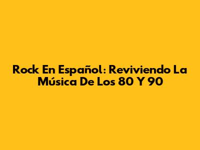Rock En Español: Reviviendo La Música De Los 80 Y 90