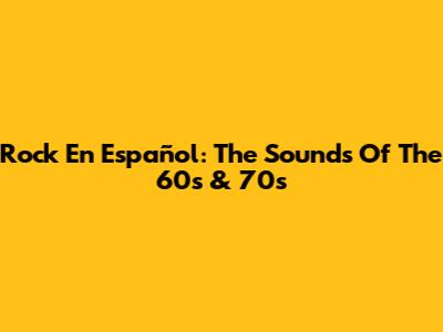 Rock En Español: The Sounds Of The 60s & 70s