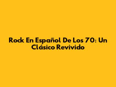 Rock En Español De Los 70: Un Clásico Revivido