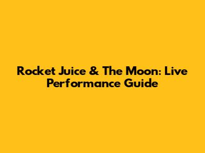 Rocket Juice & The Moon: Live Performance Guide