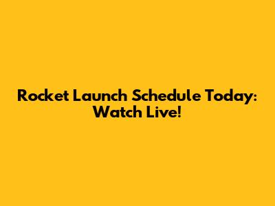 Rocket Launch Schedule Today: Watch Live!