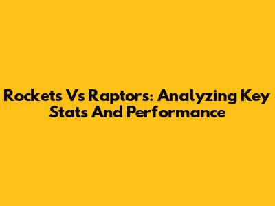 Rockets Vs Raptors: Analyzing Key Stats And Performance