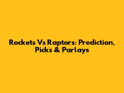 Rockets Vs Raptors: Prediction, Picks & Parlays