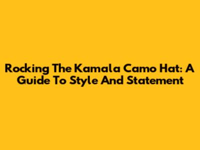 Rocking The Kamala Camo Hat: A Guide To Style And Statement