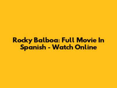 Rocky Balboa: Full Movie In Spanish - Watch Online