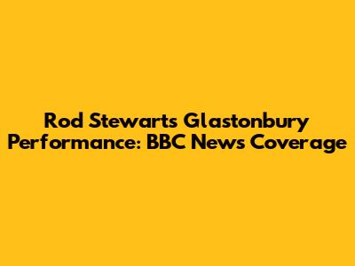 Rod Stewart's Glastonbury Performance: BBC News Coverage