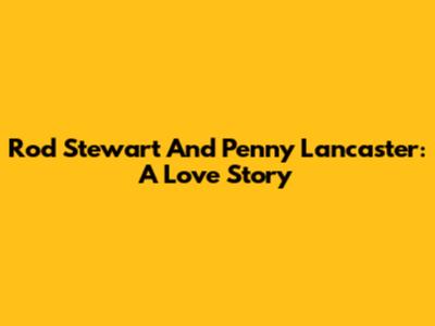 Rod Stewart And Penny Lancaster: A Love Story