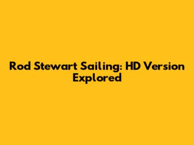 Rod Stewart Sailing: HD Version Explored