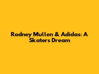 Rodney Mullen & Adidas: A Skater's Dream