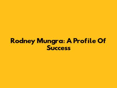 Rodney Mungra: A Profile Of Success