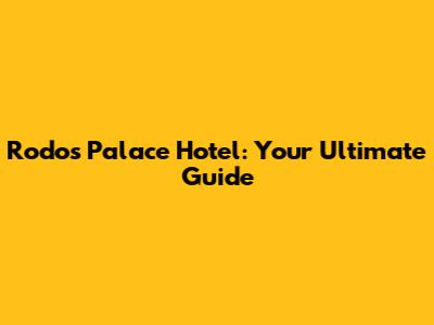 Rodos Palace Hotel: Your Ultimate Guide