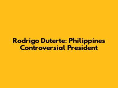 Rodrigo Duterte: Philippines' Controversial President