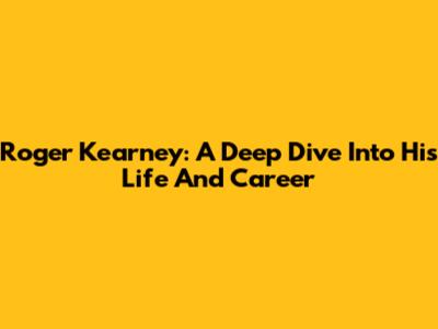 Roger Kearney: A Deep Dive Into His Life And Career