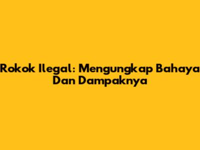 Rokok Ilegal: Mengungkap Bahaya Dan Dampaknya