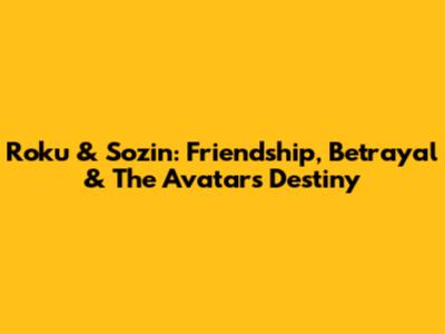 Roku & Sozin: Friendship, Betrayal & The Avatar's Destiny