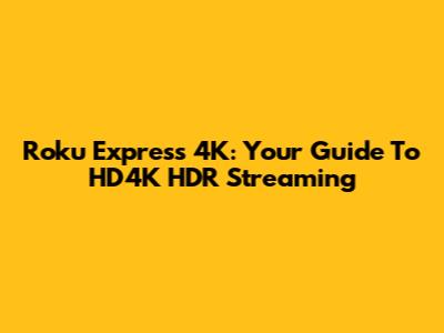 Roku Express 4K: Your Guide To HD4K HDR Streaming