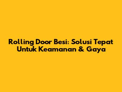 Rolling Door Besi: Solusi Tepat Untuk Keamanan & Gaya