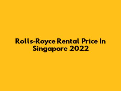 Rolls-Royce Rental Price In Singapore 2022