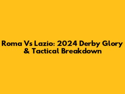 Roma Vs Lazio: 2024 Derby Glory & Tactical Breakdown