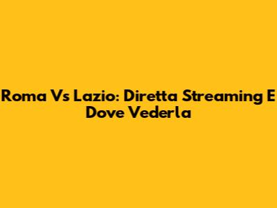 Roma Vs Lazio: Diretta Streaming E Dove Vederla
