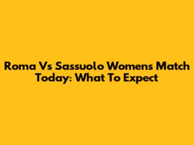 Roma Vs Sassuolo Women's Match Today: What To Expect