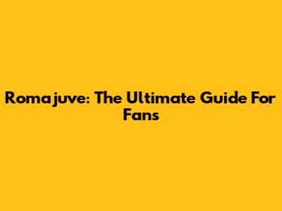 Romajuve: The Ultimate Guide For Fans