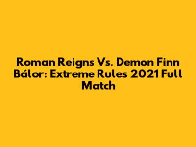 Roman Reigns Vs. Demon Finn Bálor: Extreme Rules 2021 Full Match