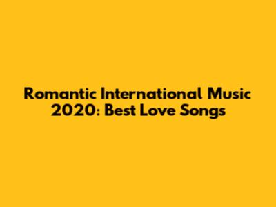 Romantic International Music 2020: Best Love Songs