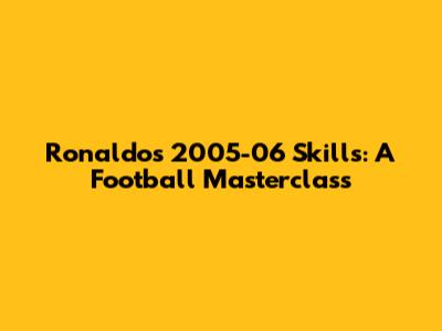 Ronaldo's 2005-06 Skills: A Football Masterclass