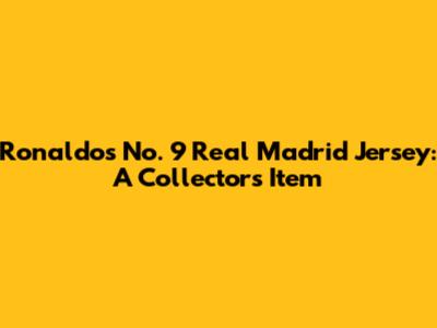 Ronaldo's No. 9 Real Madrid Jersey: A Collector's Item
