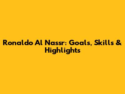 Ronaldo Al Nassr: Goals, Skills & Highlights