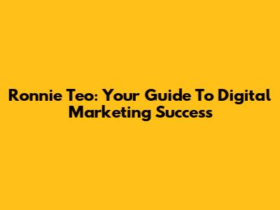 Ronnie Teo: Your Guide To Digital Marketing Success