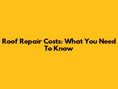 Roof Repair Costs: What You Need To Know