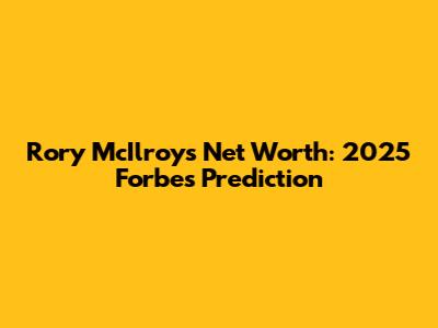 Rory McIlroy's Net Worth: 2025 Forbes Prediction