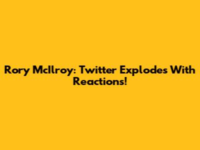 Rory McIlroy: Twitter Explodes With Reactions!