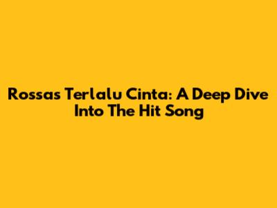 Rossa's 'Terlalu Cinta': A Deep Dive Into The Hit Song