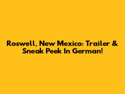 Roswell, New Mexico: Trailer & Sneak Peek In German!